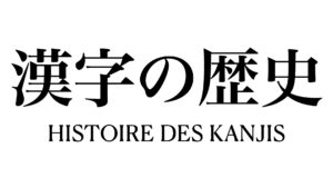 HISTOIRE DES KANJIS